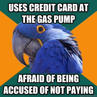 Uses credit card at the gas pump Afraid of being accused of not paying  Paranoid Parrot