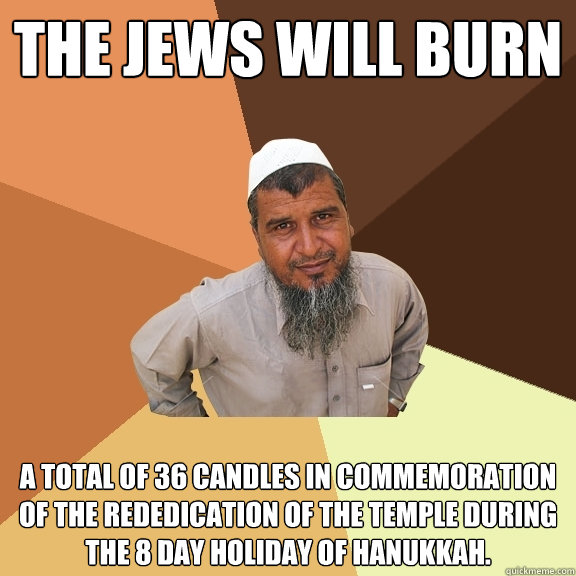 The Jews will Burn a total of 36 candles in commemoration of the rededication of the Temple during the 8 day holiday of Hanukkah.  Ordinary Muslim Man