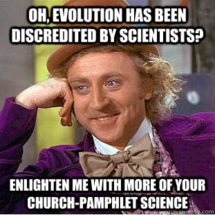 Oh, evolution has been discredited by scientists?  enlighten me with more of your church-pamphlet science - Oh, evolution has been discredited by scientists?  enlighten me with more of your church-pamphlet science  Creepy Wonka