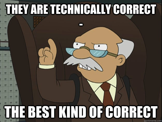 they are technically correct - the best kind of correct - they are technically correct - the best kind of correct  Technically Correct