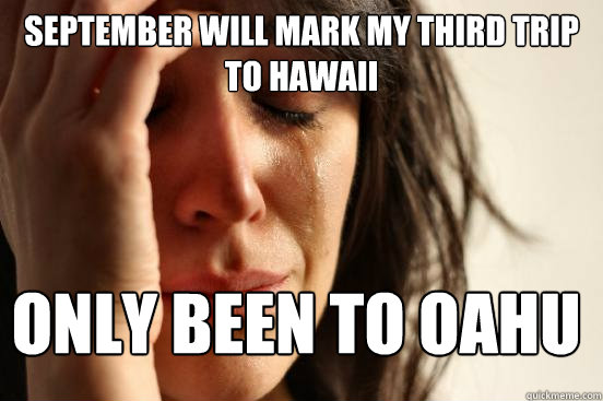September will mark my third trip to Hawaii only been to Oahu  FirstWorldProblems