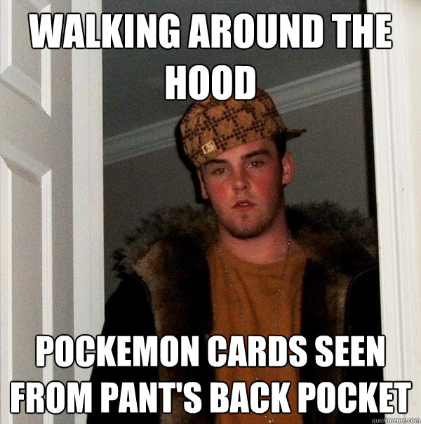 Walking around the hood Pockemon cards seen from pant's back pocket  Scumbag Steve