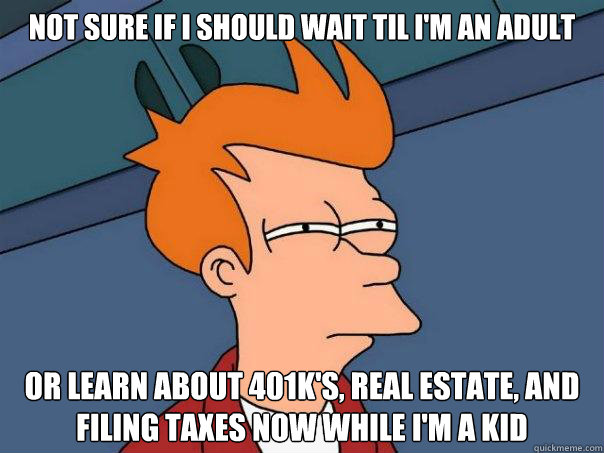 Not sure if I should wait til I'm an adult or learn about 401k's, real estate, and filing taxes now while i'm a kid    Futurama Fry
