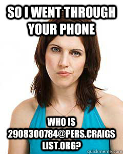 So I went through your phone Who is 2908300784@pers.craigslist.org?  Annoyed Girlfriend