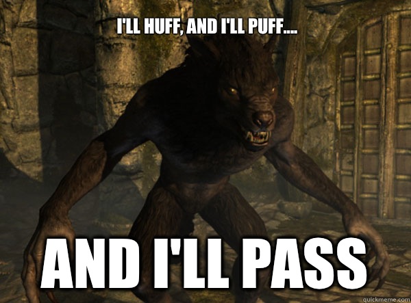 I'll huff, and I'll puff.... And I'll pass  