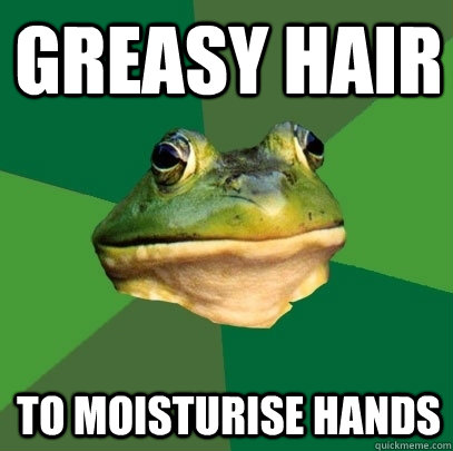 greasy hair to moisturise hands  Foul Bachelor Frog