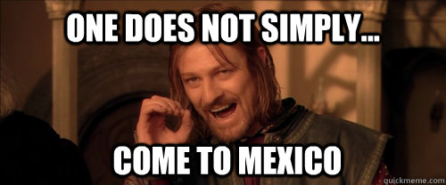 One does not simply... come to mexico   Mordor