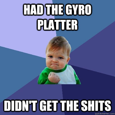 had the gyro platter didn't get the shits  Success Kid
