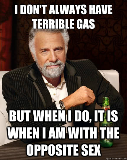 I don't always have terrible gas But when i do, it is when I am with the opposite sex  The Most Interesting Man In The World
