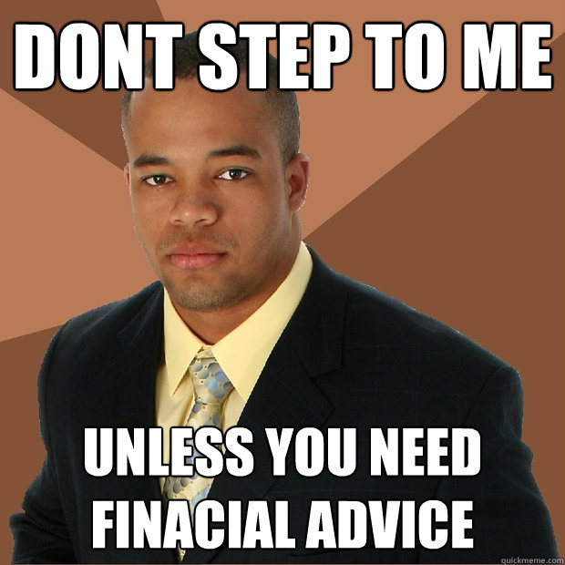 dont step to me unless you need finacial advice  Successful Black Man