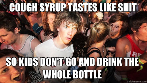 cough syrup tastes like shit so kids don't go and drink the whole bottle  Sudden Clarity Clarence