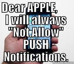 Apple's Annoying PUSH Notifications - DEAR APPLE,       I WILL ALWAYS 
