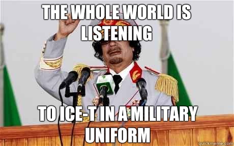 The whole world is listening to Ice-T in a military uniform  Insane Gaddafi