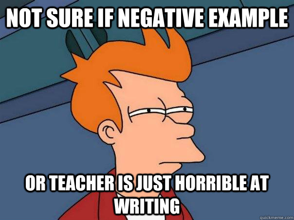 Not sure if negative example Or teacher is just horrible at writing  Futurama Fry