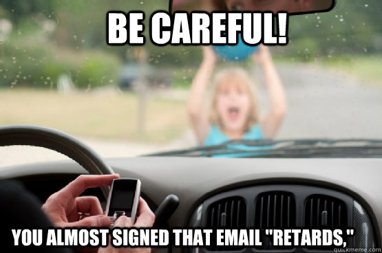 be careful! you almost signed that email 