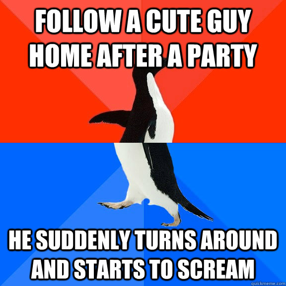 Follow a cute guy home after a party He suddenly turns around and starts to scream  Socially Awesome Awkward Penguin