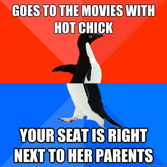 Goes to the movies with hot chick Your seat is right next to her parents  Socially Awesome Awkward Penguin