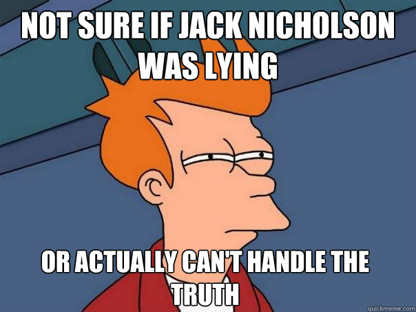Not sure if Jack Nicholson was lying or actually can't handle the truth  Futurama Fry