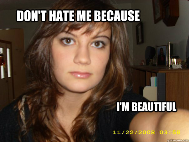 Don't hate me because I'm beautiful - Don't hate me because I'm beautiful  Beautiful