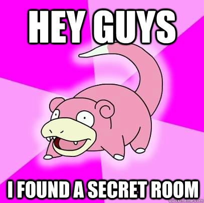 hey guys i found a secret room  Slowpoke
