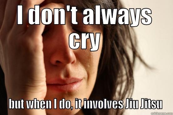 I DON'T ALWAYS CRY BUT WHEN I DO, IT INVOLVES JIU JITSU First World Problems