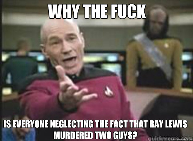 Why the fuck Is everyone neglecting the fact that Ray Lewis murdered two guys? - Why the fuck Is everyone neglecting the fact that Ray Lewis murdered two guys?  What the Fuck