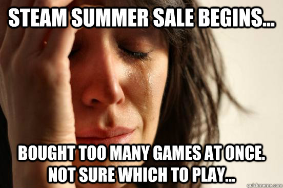Steam Summer sale begins... Bought too many games at once. Not sure which to play...  First World Problems