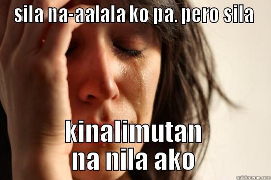 SILA NA-AALALA KO PA. PERO SILA KINALIMUTAN NA NILA AKO First World Problems