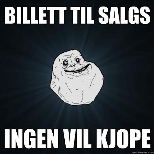 billett til salgs ingen vil kjope  Forever Alone