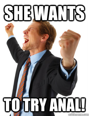 she wants to try anal!  