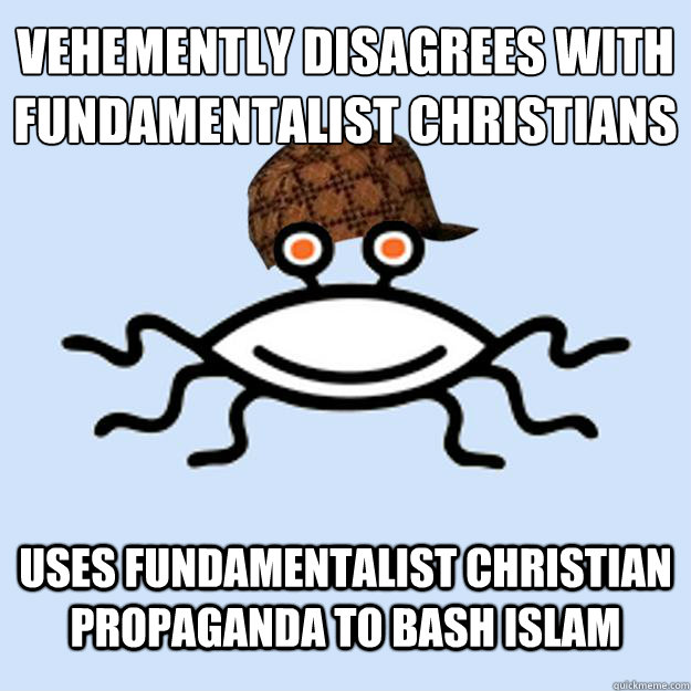 Vehemently disagrees with Fundamentalist Christians Uses Fundamentalist Christian propaganda to bash Islam  Scumbag rAtheism