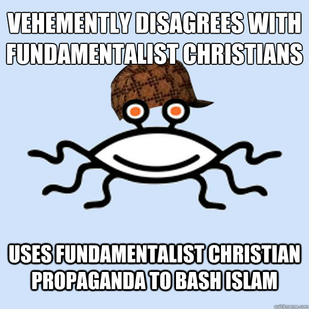 Vehemently disagrees with Fundamentalist Christians Uses Fundamentalist Christian propaganda to bash Islam - Vehemently disagrees with Fundamentalist Christians Uses Fundamentalist Christian propaganda to bash Islam  Scumbag rAtheism