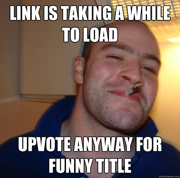 Link is taking a while to load upvote anyway for funny title - Link is taking a while to load upvote anyway for funny title  Misc