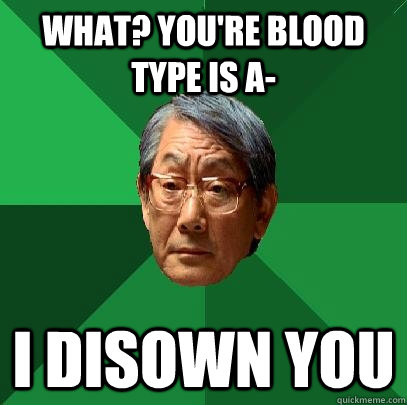 What? you're blood type is a- I disown you - What? you're blood type is a- I disown you  High Expectations Asian Father