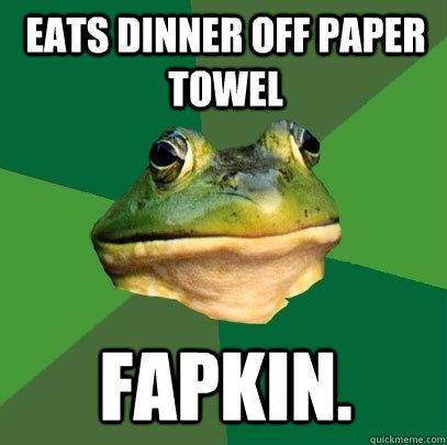 eats dinner off paper towel fapkin.  Foul Bachelor Frog