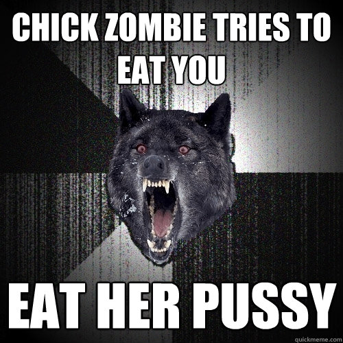 Chick zombie tries to eat you eat her pussy  Insanity Wolf