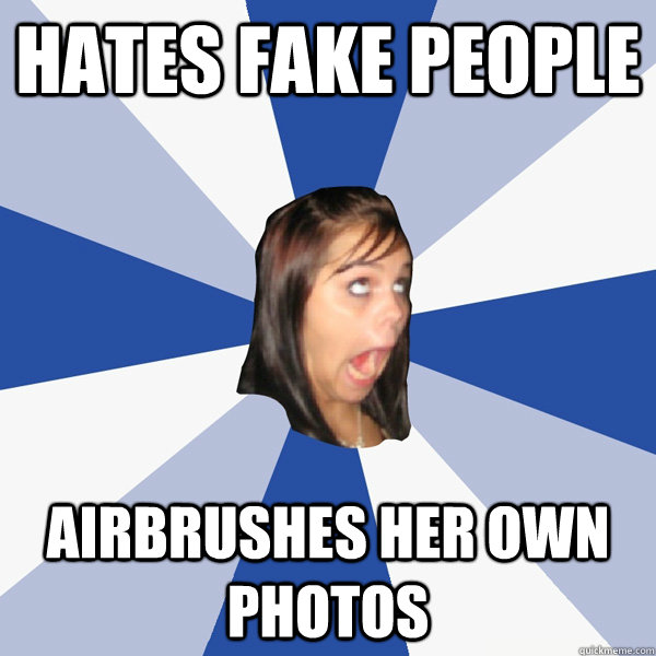 Hates Fake people airbrushes her own photos  Annoying Facebook Girl
