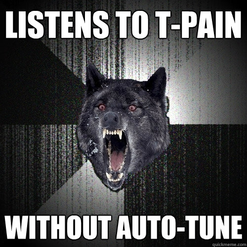 Listens to T-Pain Without Auto-Tune  Insanity Wolf