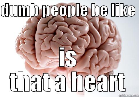 dumb people be like - DUMB PEOPLE BE LIKE  IS THAT A HEART Scumbag Brain