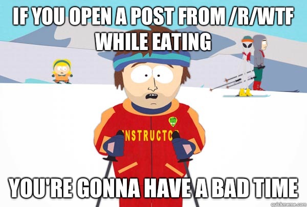If you open a post from /r/WTF while eating You're gonna have a bad time  Super Cool Ski Instructor