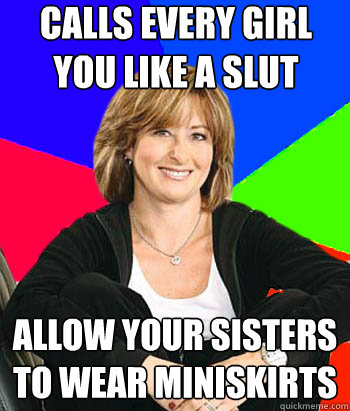 Calls every girl you like a slut Allow your sisters to wear miniskirts  Sheltering Suburban Mom