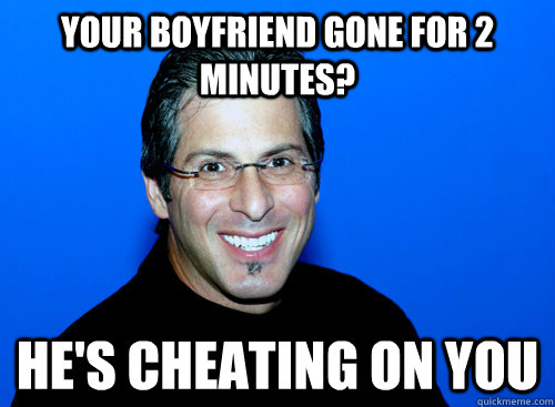 Your boyfriend gone for 2 minutes? He's cheating on you  