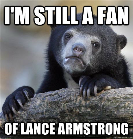 I'm still a fan of Lance Armstrong - I'm still a fan of Lance Armstrong  Confession Bear