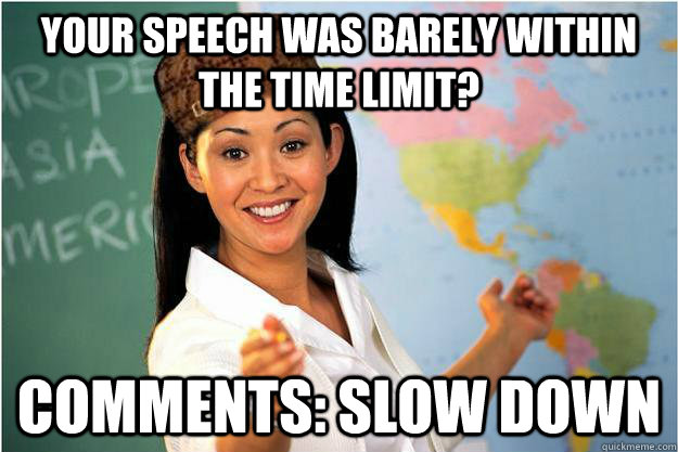 Your speech was barely within the time limit? Comments: Slow Down - Your speech was barely within the time limit? Comments: Slow Down  Scumbag Teacher