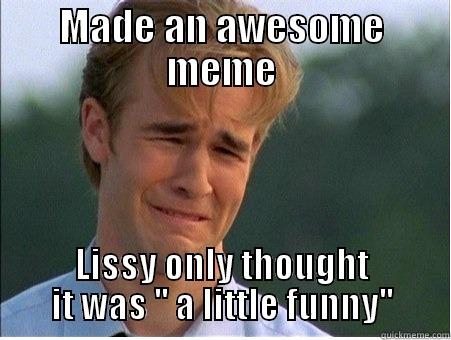 MADE AN AWESOME MEME LISSY ONLY THOUGHT IT WAS '' A LITTLE FUNNY'' 1990s Problems
