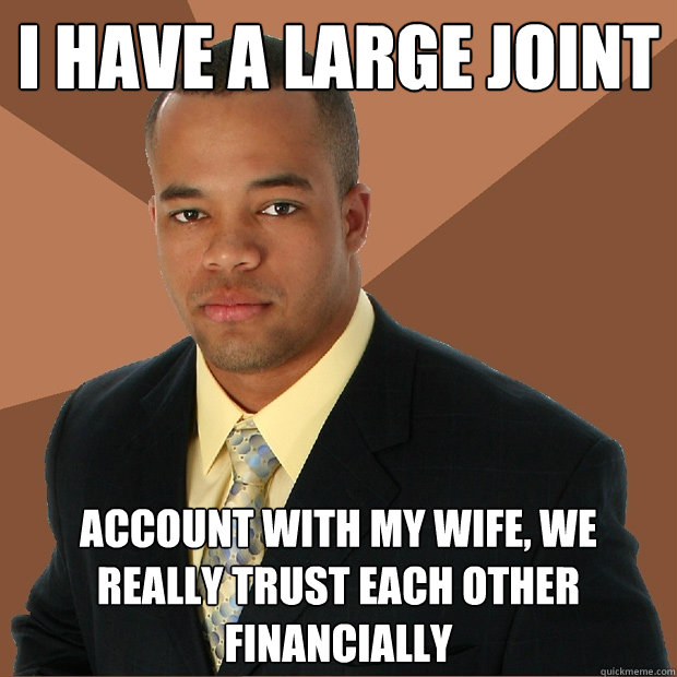 I have a large joint account with my wife, we really trust each other financially - I have a large joint account with my wife, we really trust each other financially  Successful Black Man