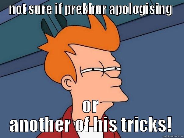 prekhur meme - NOT SURE IF PREKHUR APOLOGISING OR ANOTHER OF HIS TRICKS! Futurama Fry