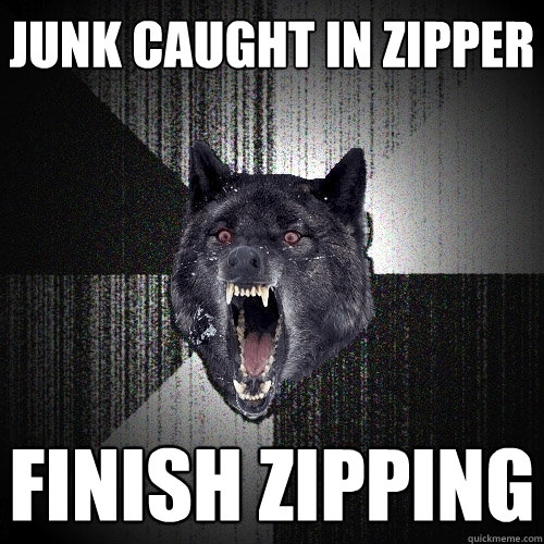 junk caught in zipper finish zipping  Insanity Wolf
