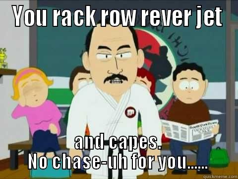 YOU RACK ROW REVER JET AND CAPES. NO CHASE-UH FOR YOU...... Misc