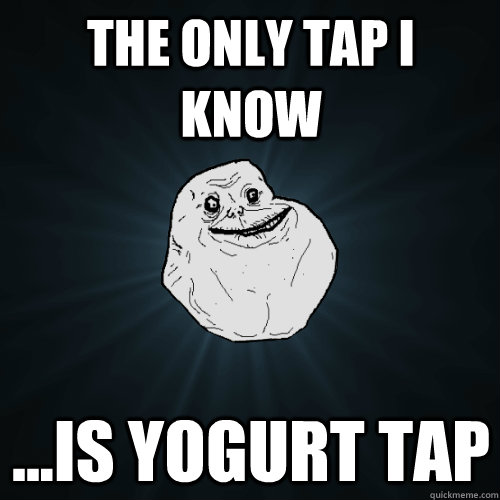 The only Tap I know ...is Yogurt Tap  Forever Alone